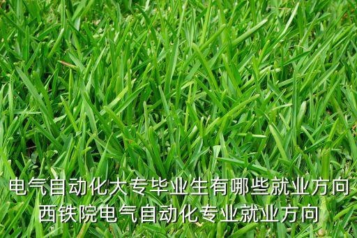 電氣自動化大專畢業(yè)生有哪些就業(yè)方向西鐵院電氣自動化專業(yè)就業(yè)方向