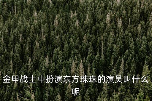 肖麗萍，金甲戰(zhàn)士中扮演東方珠珠的演員叫什么呢