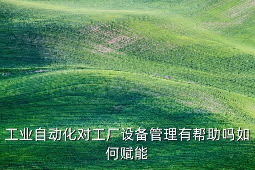 工業(yè)自動(dòng)化對(duì)工廠設(shè)備管理有幫助嗎如何賦能