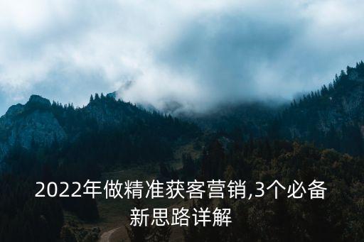 2022年做精準(zhǔn)獲客營銷,3個必備新思路詳解