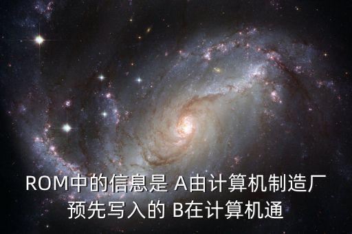 ROM中的信息是 A由計(jì)算機(jī)制造廠預(yù)先寫入的 B在計(jì)算機(jī)通