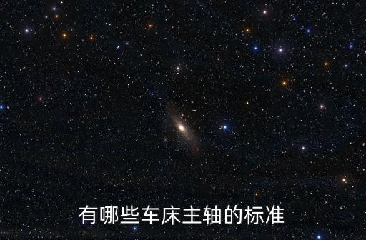 有哪些車床主軸的標(biāo)準(zhǔn)