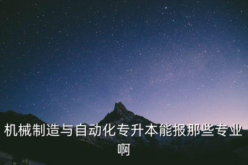 機械制造與自動化專升本能報那些專業(yè)啊