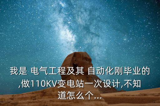 我是 電氣工程及其 自動化剛畢業(yè)的,做110KV變電站一次設(shè)計(jì),不知道怎么個...