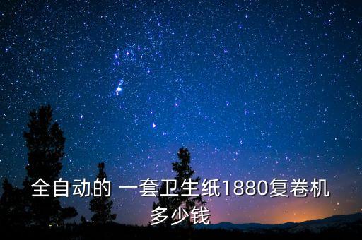 全自動的 一套衛(wèi)生紙1880復(fù)卷機(jī)多少錢