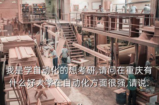 我是學(xué)自動化的想考研,請問在重慶有什么好大學(xué)在自動化方面很強(qiáng),請說...