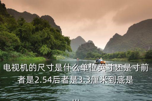 電視機的尺寸是什么單位英寸還是寸前者是2.54后者是3.3厘米到底是...