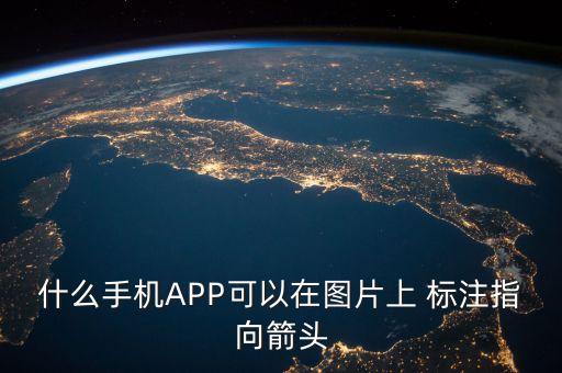 什么手機(jī)APP可以在圖片上 標(biāo)注指向箭頭