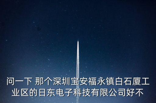 問一下 那個(gè)深圳寶安福永鎮(zhèn)白石廈工業(yè)區(qū)的日東電子科技有限公司好不