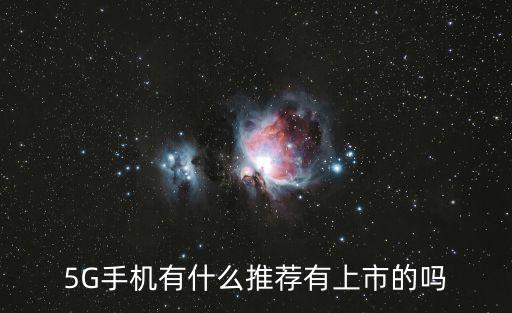 5G手機(jī)有什么推薦有上市的嗎