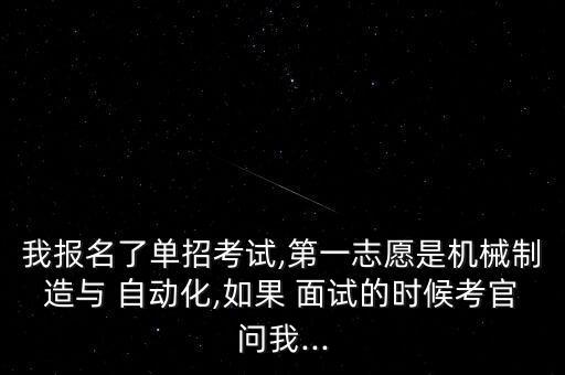 我報名了單招考試,第一志愿是機械制造與 自動化,如果 面試的時候考官問我...