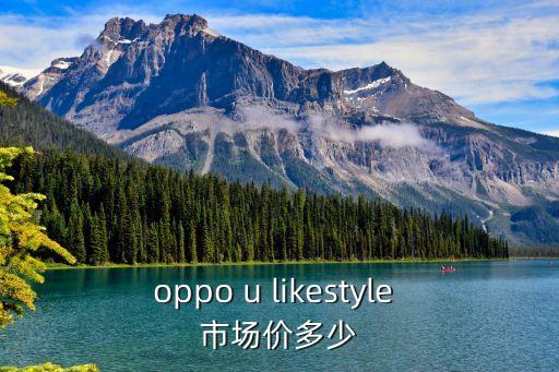 oppo u likestyle 市場(chǎng)價(jià)多少