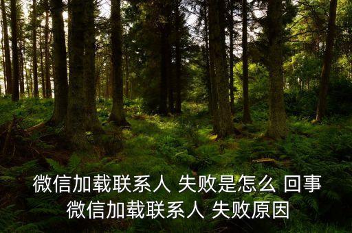  微信加載聯(lián)系人 失敗是怎么 回事 微信加載聯(lián)系人 失敗原因
