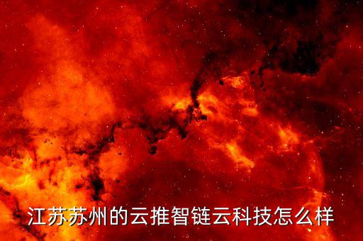江蘇蘇州的云推智鏈云科技怎么樣