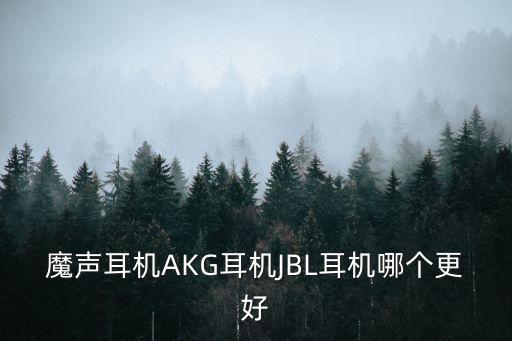魔聲耳機(jī)AKG耳機(jī)JBL耳機(jī)哪個(gè)更好