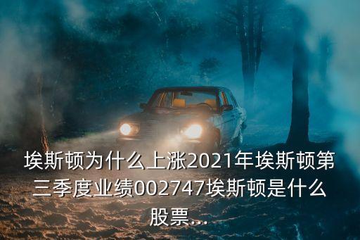 埃斯頓為什么上漲2021年埃斯頓第三季度業(yè)績(jī)002747埃斯頓是什么股票...