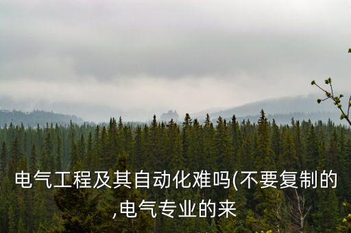 做電氣自動(dòng)化太難了吧,電氣自動(dòng)化難不難?電氣工程