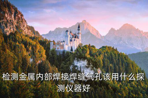 焊縫檢測儀，檢測金屬內部焊接焊縫氣孔該用什么探測儀器好