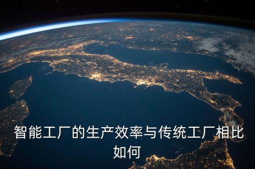  智能工廠的生產(chǎn)效率與傳統(tǒng)工廠相比如何