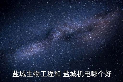  鹽城生物工程和 鹽城機電哪個好
