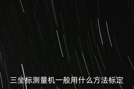 三坐標測量機一般用什么方法標定