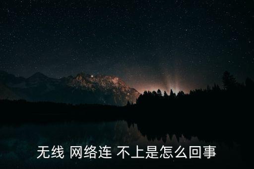 無(wú)線 網(wǎng)絡(luò)連 不上是怎么回事