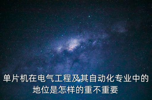 單片機(jī)在電氣工程及其自動(dòng)化專(zhuān)業(yè)中的地位是怎樣的重不重要