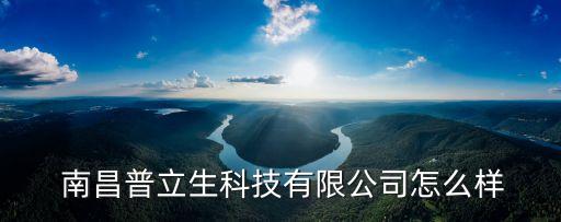  南昌普立生科技有限公司怎么樣