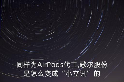 同樣為AirPods代工,歌爾股份是怎么變成“小立訊”的