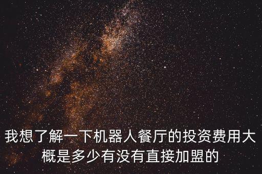 我想了解一下機器人餐廳的投資費用大概是多少有沒有直接加盟的