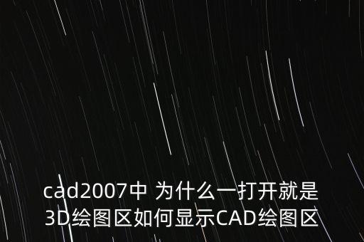 cad2007中 為什么一打開就是3D繪圖區(qū)如何顯示CAD繪圖區(qū)