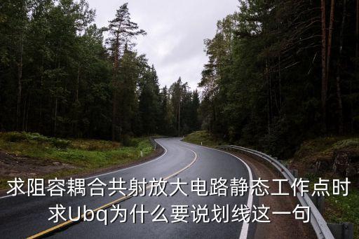 求阻容耦合共射放大電路靜態(tài)工作點(diǎn)時(shí)求Ubq為什么要說劃線這一句