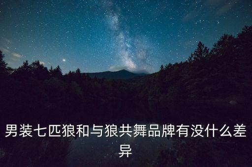 男裝七匹狼和與狼共舞品牌有沒(méi)什么差異