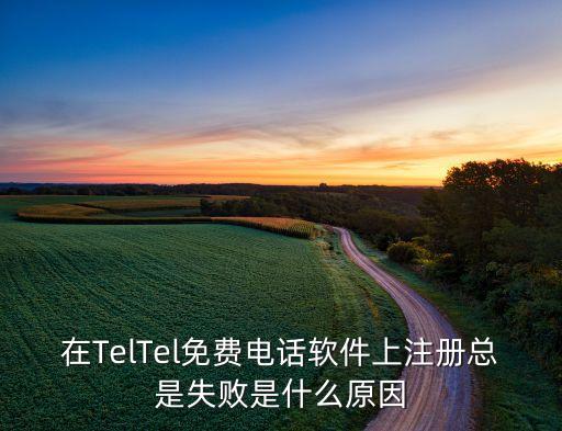 在TelTel免費(fèi)電話軟件上注冊(cè)總是失敗是什么原因