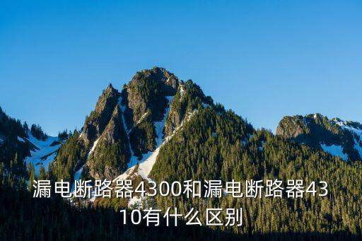 漏電斷路器4300和漏電斷路器4310有什么區(qū)別