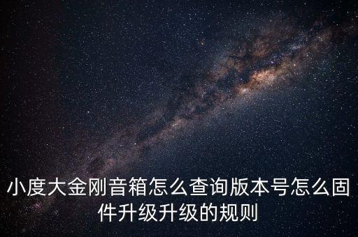 小度大金剛音箱怎么查詢版本號(hào)怎么固件升級(jí)升級(jí)的規(guī)則