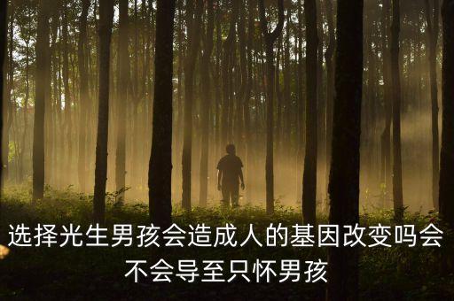 選擇光生男孩會(huì)造成人的基因改變嗎會(huì)不會(huì)導(dǎo)至只懷男孩