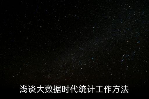 淺談大數(shù)據(jù)時(shí)代統(tǒng)計(jì)工作方法