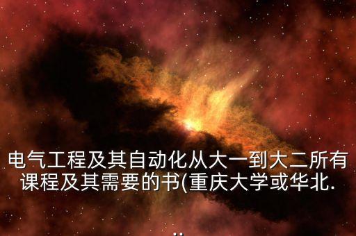 電氣工程及其自動化從大一到大二所有課程及其需要的書(重慶大學(xué)或華北...