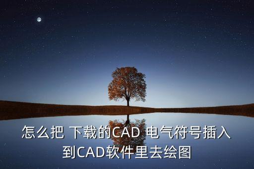 怎么把 下載的CAD 電氣符號插入到CAD軟件里去繪圖