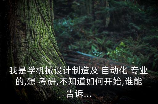 我是學機械設(shè)計制造及 自動化 專業(yè)的,想 考研,不知道如何開始,誰能告訴...