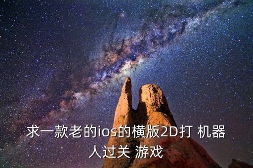 求一款老的ios的橫版2D打 機(jī)器人過(guò)關(guān) 游戲