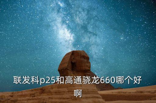 聯(lián)發(fā)科p25和高通驍龍660哪個好啊