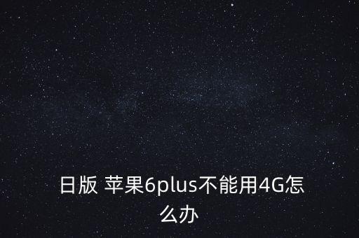  日版 蘋果6plus不能用4G怎么辦