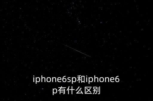 iphone6sp和iphone6p有什么區(qū)別