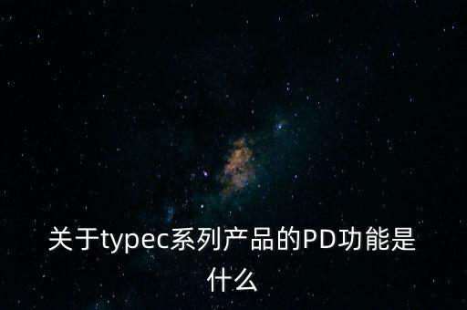 關(guān)于typec系列產(chǎn)品的PD功能是什么