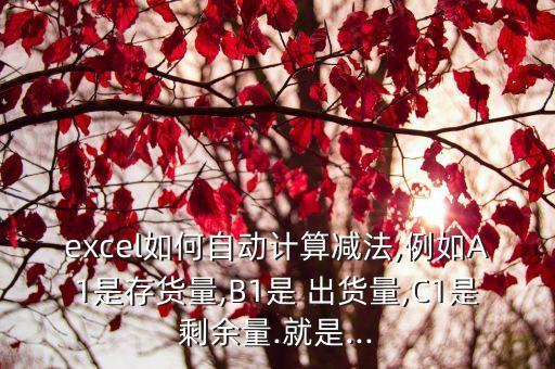 excel如何自動(dòng)計(jì)算減法,例如A1是存貨量,B1是 出貨量,C1是剩余量.就是...