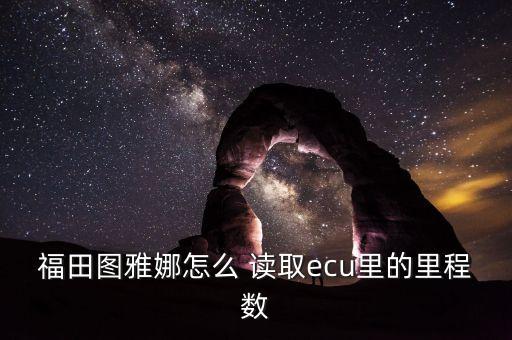 福田圖雅娜怎么 讀取ecu里的里程數(shù)