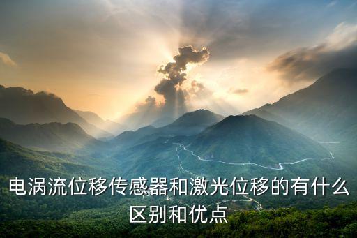 電渦流位移傳感器和激光位移的有什么區(qū)別和優(yōu)點