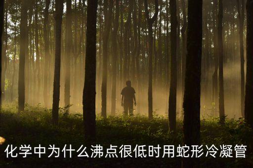 化學(xué)中為什么沸點(diǎn)很低時(shí)用蛇形冷凝管